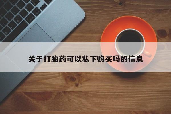 打胎药私人店图片关于打胎药可以私下购买吗的信息