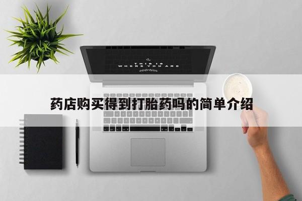 打胎药私人店图片药店购买得到打胎药吗的简单介绍