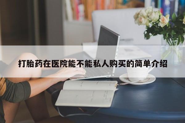 打胎药私人店图片打胎药在医院能不能私人购买的简单介绍