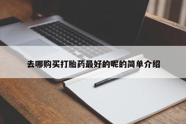 打胎药私人店图片去哪购买打胎药最好的呢的简单介绍