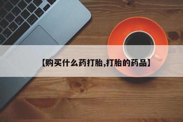 打胎药私人店图片【购买什么药打胎,打胎的药品】